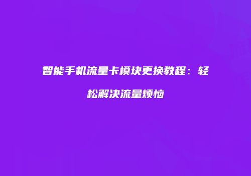 智能手机流量卡模块更换教程:轻松解决流量烦恼