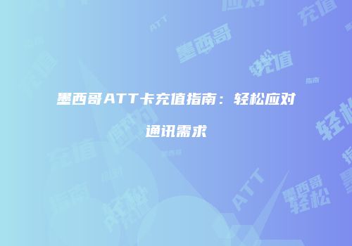 墨西哥ATT卡充值指南：轻松应对通讯需求
