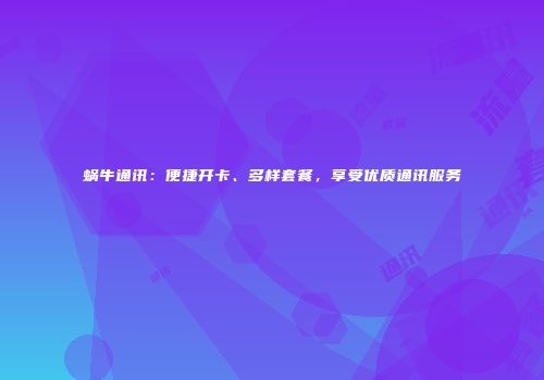 蜗牛通讯：便捷开卡、多样套餐，享受优质通讯服务
