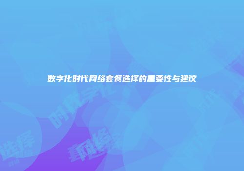 数字化时代网络套餐选择的重要性与建议