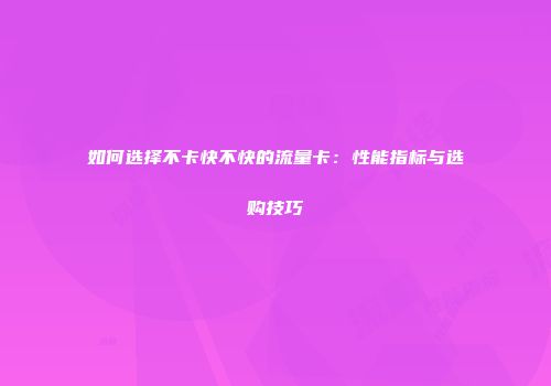 如何选择不卡快不快的流量卡：性能指标与选购技巧