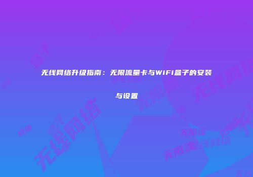 无线网络升级指南:无限流量卡与WiFi盒子的安装与设置