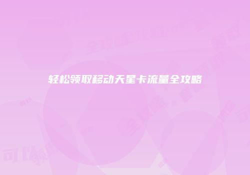 轻松领取移动天星卡流量全攻略