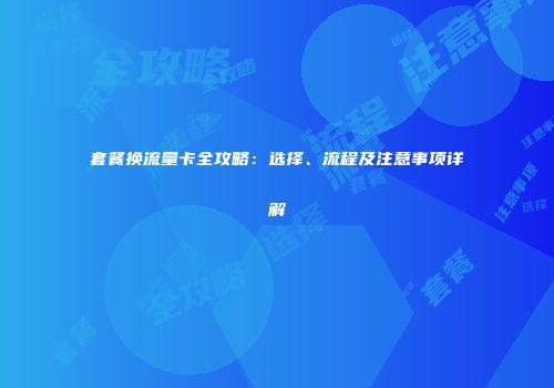 套餐换流量卡全攻略：选择、流程及注意事项详解
