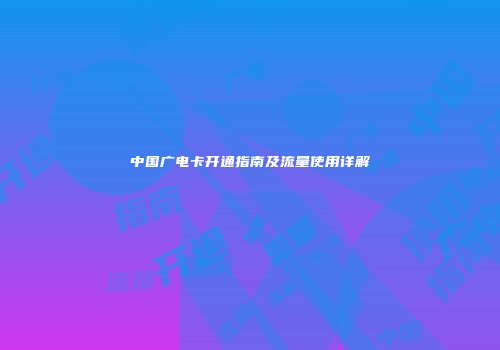 中国广电卡开通指南及流量使用详解
