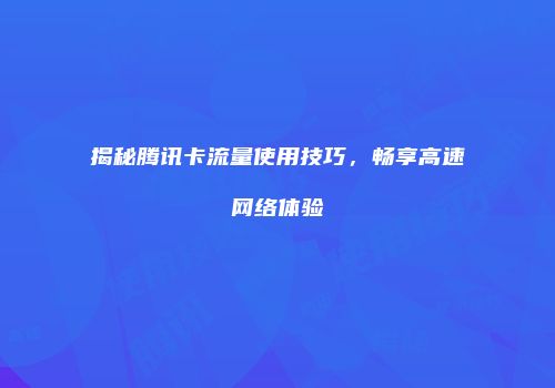 揭秘腾讯卡流量使用技巧，畅享高速网络体验
