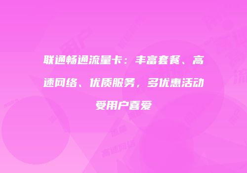 联通畅通流量卡:丰富套餐、高速网络、优质服务,多优惠活动受用户喜爱