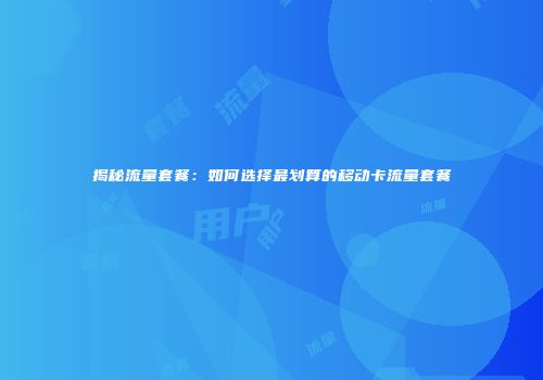 揭秘流量套餐:如何选择最划算的移动卡流量套餐