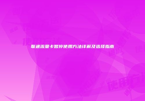 联通流量卡暂停使用方法详解及选择指南