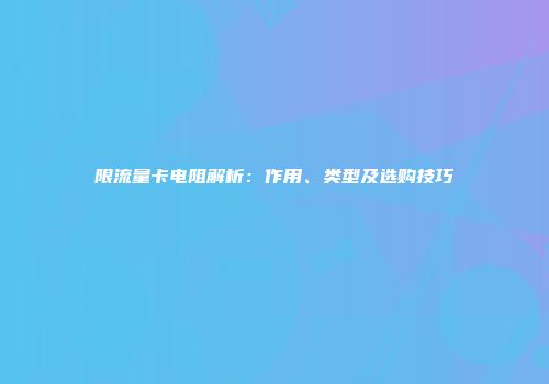 限流量卡电阻解析：作用、类型及选购技巧