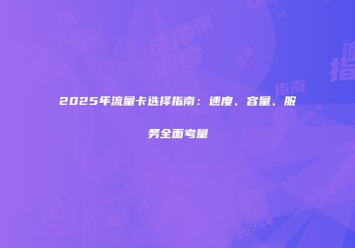 2025年流量卡选择指南:速度、容量、服务全面考量