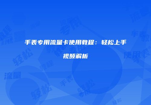手表专用流量卡使用教程：轻松上手视频解析