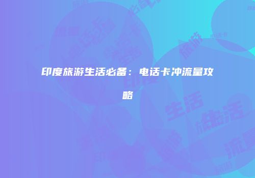 印度旅游生活必备：电话卡冲流量攻略