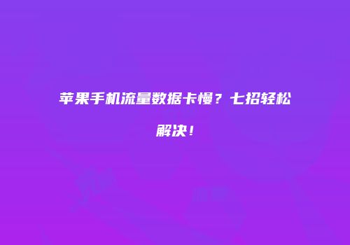 苹果手机流量数据卡慢？七招轻松解决！