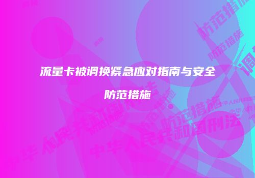 流量卡被调换紧急应对指南与安全防范措施