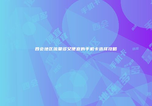 四会地区流量多又便宜的手机卡选择攻略