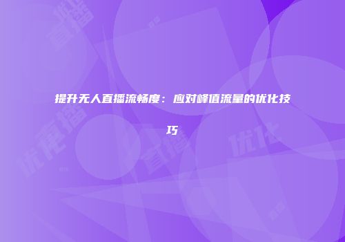 提升无人直播流畅度:应对峰值流量的优化技巧