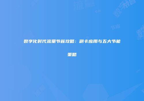 数字化时代流量节省攻略:副卡应用与五大节能策略