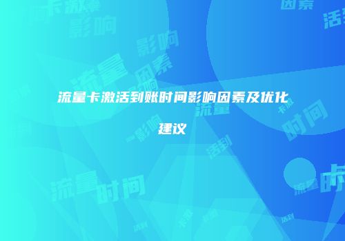 流量卡激活到账时间影响因素及优化建议