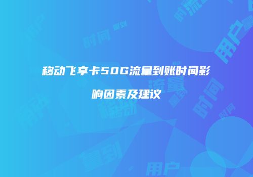 移动飞享卡50G流量到账时间影响因素及建议