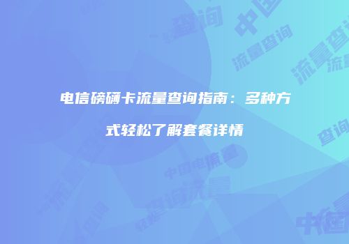 电信磅礴卡流量查询指南：多种方式轻松了解套餐详情