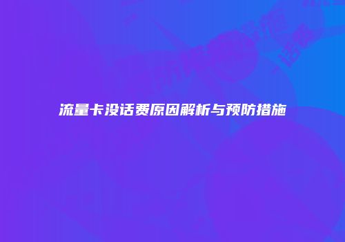 流量卡没话费原因解析与预防措施