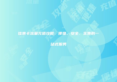 佳惠卡流量充值攻略：便捷、安全、实惠的一站式服务