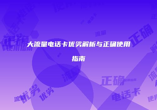 大流量电话卡优劣解析与正确使用指南