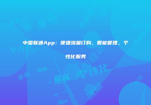 中国联通App:便捷流量订购,智能管理,个性化服务