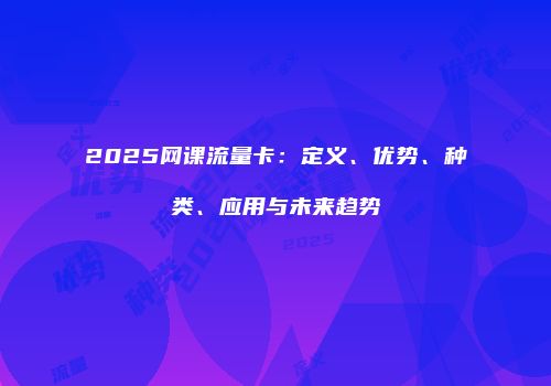 2025网课流量卡：定义、优势、种类、应用与未来趋势