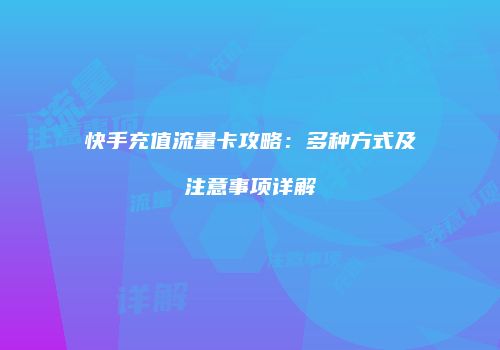 快手充值流量卡攻略：多种方式及注意事项详解