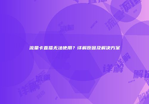 流量卡直播无法使用？详解原因及解决方案