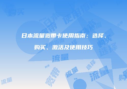 日本流量宽带卡使用指南：选择、购买、激活及使用技巧