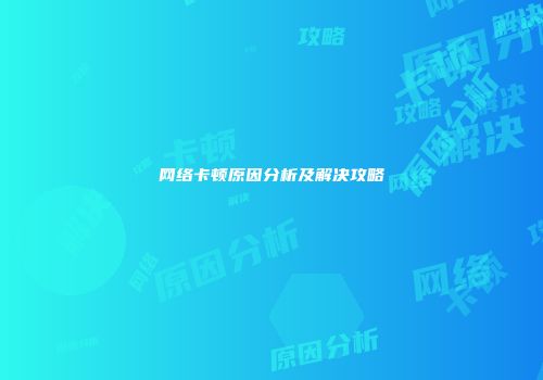 网络卡顿原因分析及解决攻略