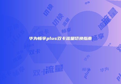 华为畅享plus双卡流量切换指南