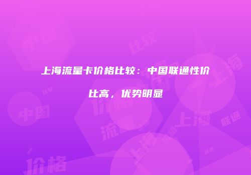 上海流量卡价格比较：中国联通性价比高，优势明显