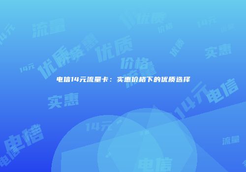 电信14元流量卡：实惠价格下的优质选择