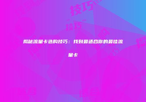 揭秘流量卡选购技巧:找到最适合你的最佳流量卡