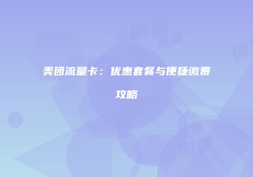 美团流量卡：优惠套餐与便捷缴费攻略
