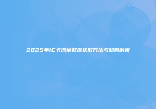2025年IC卡流量数据获取方法与趋势解析