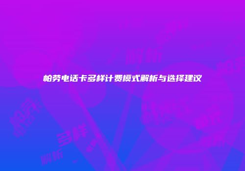 帕劳电话卡多样计费模式解析与选择建议