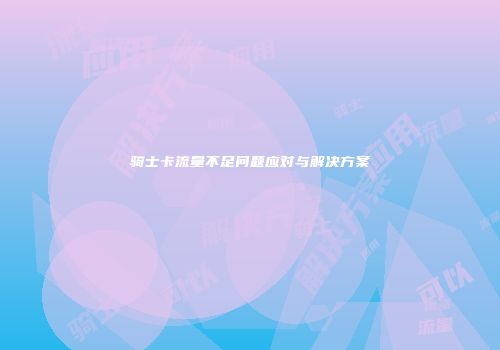 骑士卡流量不足问题应对与解决方案