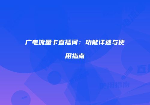 广电流量卡直播间：功能详述与使用指南