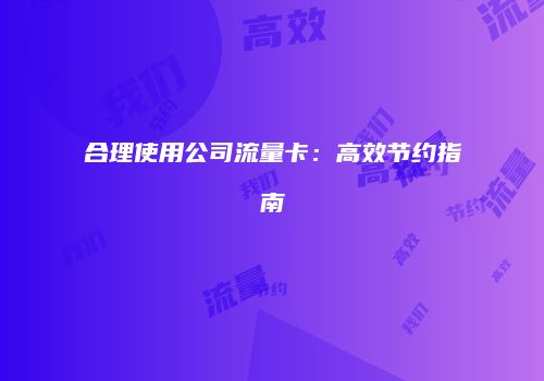 合理使用公司流量卡：高效节约指南