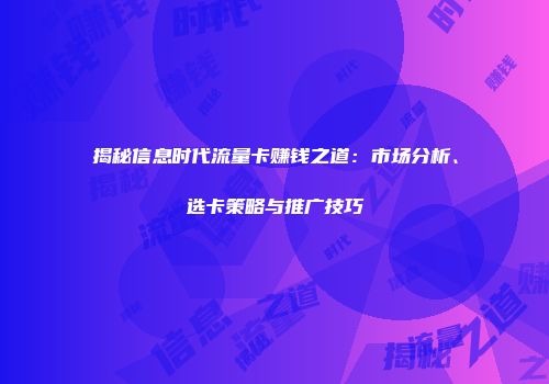 揭秘信息时代流量卡赚钱之道：市场分析、选卡策略与推广技巧