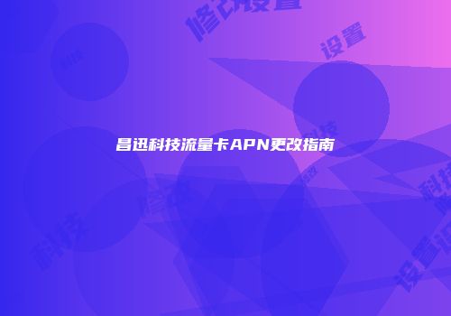 昌迅科技流量卡APN更改指南