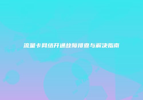 流量卡网络开通故障排查与解决指南