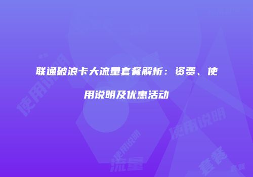 联通破浪卡大流量套餐解析：资费、使用说明及优惠活动