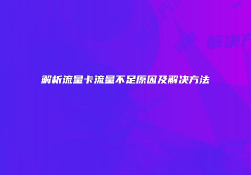 解析流量卡流量不足原因及解决方法