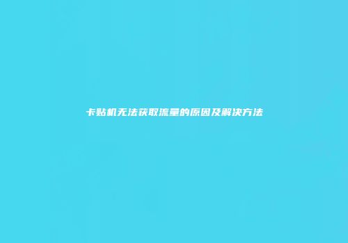 卡贴机无法获取流量的原因及解决方法